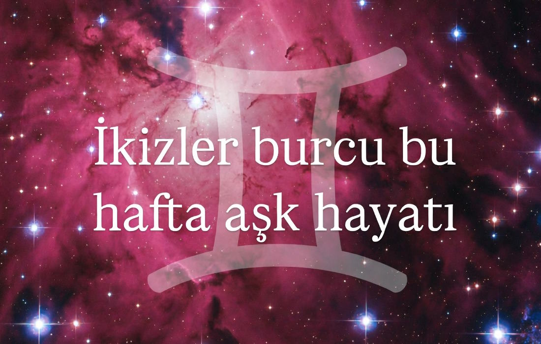 İkizler burcu bu hafta aşk hayatı