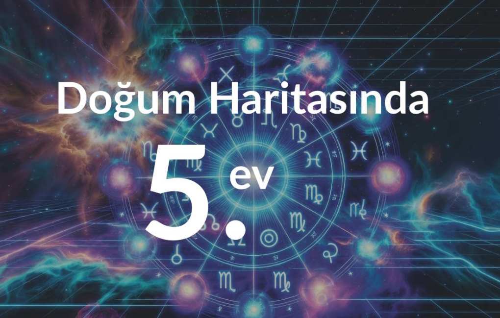 Doğum Haritasında 2. Ev: Para, Öz Değer ve Sahip Oldukların 8 Doğum Haritasında 5. Ev: Aşk, Yaratıcılık ve Çocuk Ruhunun Sahnesi