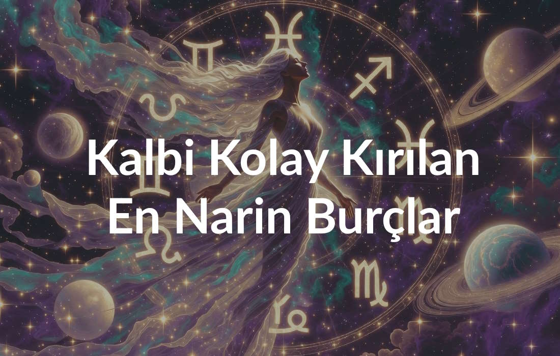 Kalbi Kolay Kırılan Ama Zor Unutan En Narin Burçlar