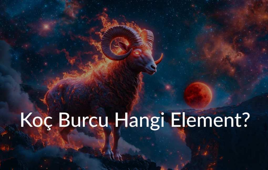 Koç Burcu Hangi Element Grubundadır ve Bu Özelliklerin Karaktere Etkisi Nedir?