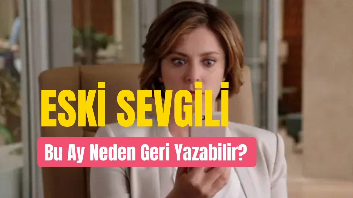 Eski Sevgili Bu Ay Neden Geri Yazabilir?